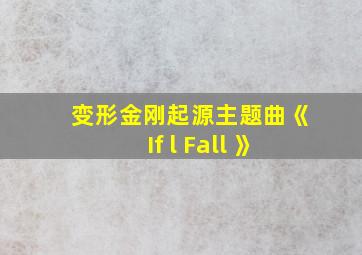 变形金刚起源主题曲《If l Fall 》